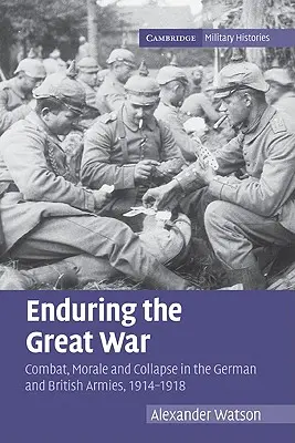 Soportar la Gran Guerra: Combate, moral y colapso en los ejércitos alemán y británico, 1914-1918 - Enduring the Great War: Combat, Morale and Collapse in the German and British Armies, 1914-1918
