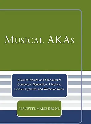 Alias musicales: Nombres falsos y sobrenombres de compositores, letristas, libretistas, letristas, himnistas y escritores sobre música - Musical AKAs: Assumed Names and Sobriquets of Composers, Songwriters, Librettists, Lyricists, Hymnists and Writers on Music