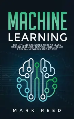 Aprendizaje automático: La Guía Definitiva para Principiantes para Aprender Aprendizaje Automático, Inteligencia Artificial y Redes Neuronales Paso a Paso - Machine Learning: The Ultimate Beginners Guide to Learn Machine Learning, Artificial Intelligence & Neural Networks Step-By-Step