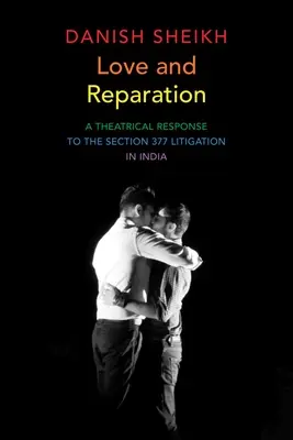 Amor y reparación: Una respuesta teatral al litigio de la Sección 377 en la India - Love and Reparation: A Theatrical Response to the Section 377 Litigation in India