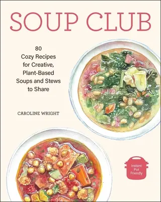 Soup Club: 80 acogedoras recetas de sopas y guisos creativos a base de plantas para compartir - Soup Club: 80 Cozy Recipes for Creative Plant-Based Soups and Stews to Share