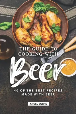 La Guía para Cocinar con Cerveza: 40 de las Mejores Recetas Hechas con Cerveza - The Guide to Cooking with Beer: 40 of the Best Recipes Made with Beer