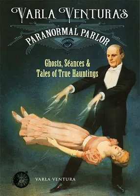 El salón paranormal de Varla Ventura: Fantasmas, sesiones de espiritismo y relatos de sucesos reales - Varla Ventura's Paranormal Parlor: Ghosts, Seances, and Tales of True Hauntings