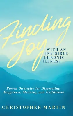 Encontrar la alegría con una enfermedad crónica invisible: Estrategias probadas para descubrir la felicidad, el sentido y la plenitud - Finding Joy with an Invisible Chronic Illness: Proven Strategies for Discovering Happiness, Meaning, and Fulfillment