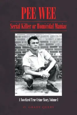 Pee Wee: Asesino en serie o maníaco homicida: Una historia novelada de crímenes reales Volumen I: - Pee Wee Serial Killer or Homicidal Maniac: A Novelized True Crime Story Volume I: