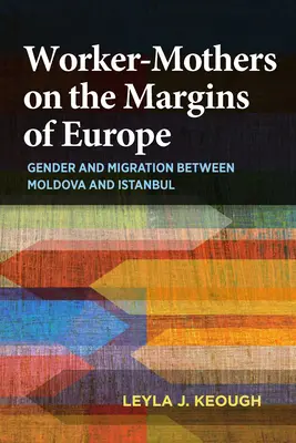 Madres trabajadoras al margen de Europa: Género y migración entre Moldavia y Estambul - Worker-Mothers on the Margins of Europe: Gender and Migration Between Moldova and Istanbul