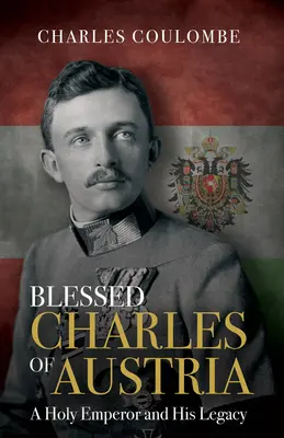 Beato Carlos de Austria: Un emperador santo y su legado - Blessed Charles of Austria: A Holy Emperor and His Legacy