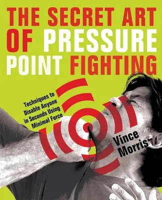 El Arte Secreto de la Lucha con Puntos de Presión: Técnicas para Inhabilitar a Cualquiera en Segundos Usando la Fuerza Mínima - The Secret Art of Pressure Point Fighting: Techniques to Disable Anyone in Seconds Using Minimal Force