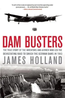 Dam Busters: La verdadera historia de los inventores y aviadores que dirigieron la devastadora incursión para destruir las presas alemanas en 1943 - Dam Busters: The True Story of the Inventors and Airmen Who Led the Devastating Raid to Smash the German Dams in 1943