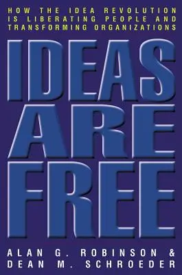 Las ideas son libres: cómo la revolución de las ideas está liberando a las personas y transformando las organizaciones - Ideas Are Free: How the Idea Revolution Is Liberating People and Transforming Organizations