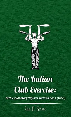 Ejercicio del Club Indio: Con figuras y posiciones explicativas - Indian Club Exercise: With Explanatory Figures and Positions