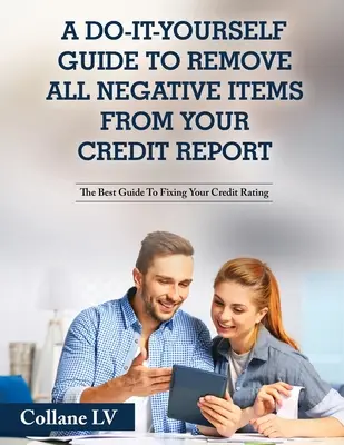 Una guía hágalo usted mismo para eliminar todos los elementos negativos de su informe de crédito: La mejor guía para la fijación de su calificación crediticia - A Do-It-Yourself Guide To Remove All Negative Items From Your Credit Report: The Best Guide To Fixing Your Credit Rating