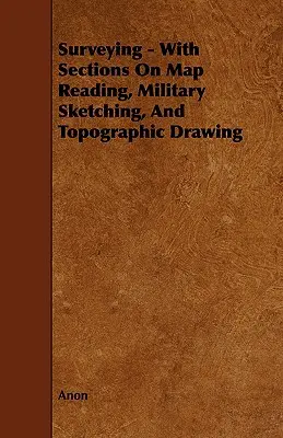 Agrimensura - Con secciones sobre lectura de mapas, croquis militar y dibujo topográfico - Surveying - With Sections on Map Reading, Military Sketching, and Topographic Drawing