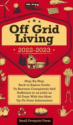 Vida sin Red 2022-2023: Guía Paso a Paso Para Ser Completamente Autosuficiente En 30 Días Con La Información Más Actualizada - Off Grid Living 2022-2023: Step-By-Step Back to Basics Guide To Become Completely Self Sufficient in 30 Days With the Most Up-To-Date Information