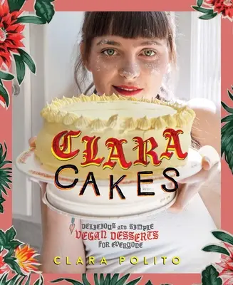 Clara Cakes: Deliciosos y sencillos postres veganos para todo el mundo - Clara Cakes: Delicious and Simple Vegan Desserts for Everyone!