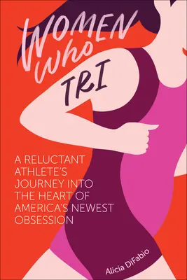 Mujeres que practican triatlón: El viaje de una atleta reticente al corazón de la nueva obsesión americana - Women Who Tri: A Reluctant Athlete's Journey Into the Heart of America's Newest Obsession