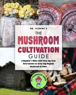 Guía para el cultivo de setas: Una Biblia para principiantes con instrucciones paso a paso para cultivar cualquier seta mágica en casa - The Mushroom Cultivation Guide: A Beginner's Bible with Step-by-Step Instructions to Grow Any Magical Mushroom at Home