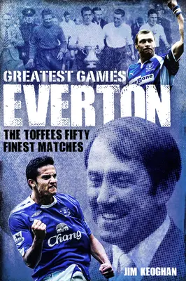 Los mejores partidos del Everton: Los cincuenta mejores partidos de los Toffees - Everton Greatest Games: The Toffees Fifty Finest Matches