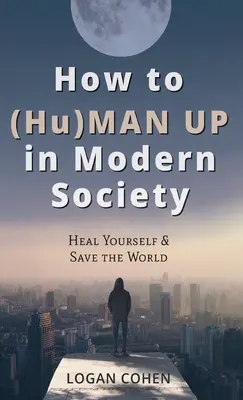 Cómo (Hu)Man Up en la Sociedad Moderna: Cúrate a ti mismo y salva el mundo - How to (Hu)Man Up in Modern Society: Heal Yourself & Save the World
