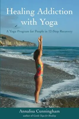 Healing Addiction with Yoga: A Yoga Program for People in 12-Step Recovery (Sanar la adicción con yoga: un programa de yoga para personas en recuperación de 12 pasos) - Healing Addiction with Yoga: A Yoga Program for People in 12-Step Recovery