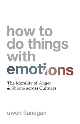 Cómo hacer cosas con las emociones: La moralidad de la ira y la vergüenza a través de las culturas - How to Do Things with Emotions: The Morality of Anger and Shame Across Cultures