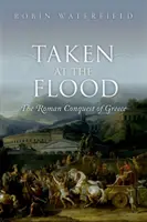 La conquista romana de Grecia (Waterfield Robin (escritor y traductor)) - Taken at the Flood - The Roman Conquest of Greece (Waterfield Robin (Writer and translator))