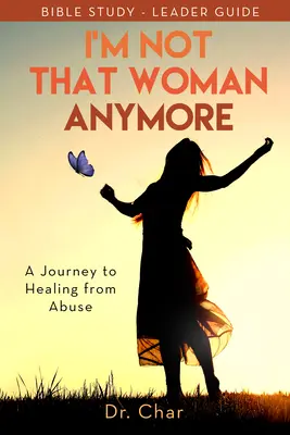 Ya no soy esa mujer: Un viaje a la sanación del abuso, Guía para el líder - I'm Not That Woman Anymore: A Journey to Healing from Abuse, Leader Guide