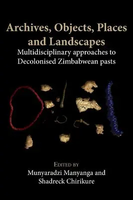 Archivos, objetos, lugares y paisajes: Aproximaciones multidisciplinares al pasado descolonizado de Zimbabue - Archives, Objects, Places and Landscapes: Multidisciplinary Approaches to Decolonised Zimbabwean Pasts