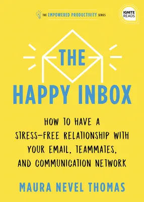 La bandeja de entrada feliz: Cómo tener una relación sin estrés con el correo electrónico y superar el desorden de las comunicaciones - The Happy Inbox: How to Have a Stress-Free Relationship with Your Email and Overcome Your Communication Clutter