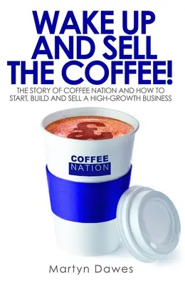 ¡Despierta y vende el café! La historia de Coffee Nation y cómo crear, construir y vender un negocio de alto crecimiento - Wake Up and Sell the Coffee!: The Story of Coffee Nation and How to Start, Build and Sell a High-Growth Business