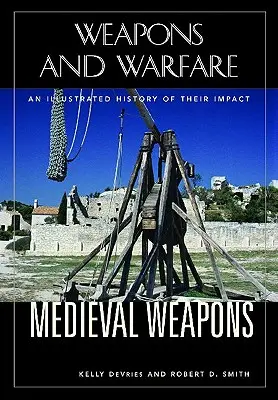 Armas medievales: Una historia ilustrada de su impacto - Medieval Weapons: An Illustrated History of Their Impact