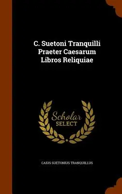 C. Suetoni Tranquilli Praeter Caesarum Libros Reliquiae