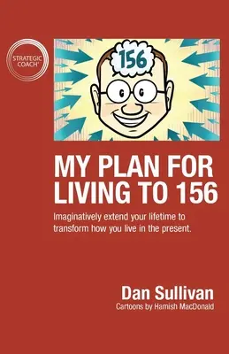 Mi plan para vivir hasta los 156 años Prolongar tu vida de forma imaginativa para transformar tu forma de vivir el presente - My Plan For Living To 156: Imaginatively extend your lifetime to transform how you live in the present