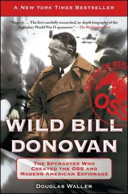 Wild Bill Donovan: El espía que creó la OSS y el espionaje americano moderno - Wild Bill Donovan: The Spymaster Who Created the OSS and Modern American Espionage