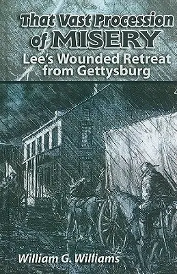 La vasta procesión de la miseria: La Herida Retirada de Lee de Gettysburg - That Vast Procession of Misery: Lee's Wounded Retreat from Gettysburg