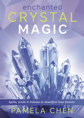 Magia con cristales encantados: Hechizos, rejillas y pociones para manifestar tus deseos - Enchanted Crystal Magic: Spells, Grids & Potions to Manifest Your Desires