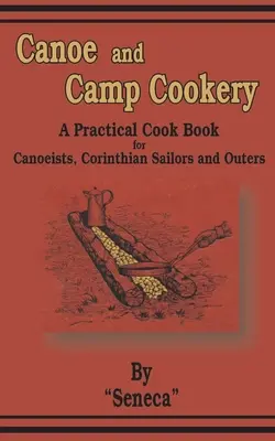 Cocina de canoa y campamento: Libro práctico de cocina para piragüistas, marineros corintios y excursionistas - Canoe and Camp Cookery: A Practical Cook Book for Canoeists, Corinthian Sailors and Outers