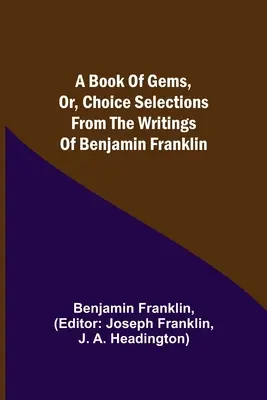 A Book of Gems, or, Choice selections from the writings of Benjamin Franklin (Un libro de gemas o selecciones escogidas de los escritos de Benjamin Franklin) - A Book of Gems, or, Choice selections from the writings of Benjamin Franklin