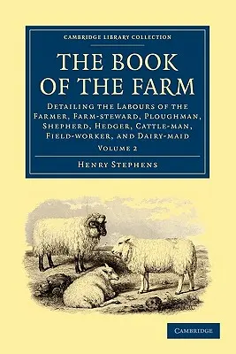 El libro de la granja: Detallando las labores del granjero, el mayordomo, el labrador, el pastor, el cobertizo, el ganadero, el trabajador del campo y el lechero. - The Book of the Farm: Detailing the Labours of the Farmer, Farm-Steward, Ploughman, Shepherd, Hedger, Cattle-Man, Field-Worker, and Dairy-Ma