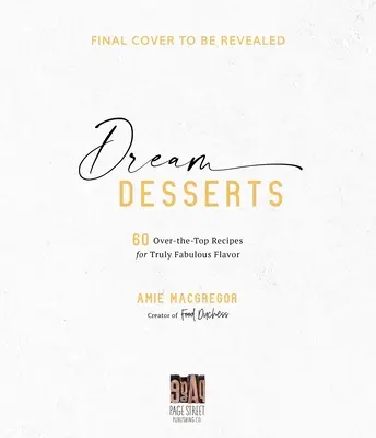 Postres de ensueño: 60 Recetas Superiores para un Sabor Realmente Fabuloso - Dream Desserts: 60 Over-The-Top Recipes for Truly Fabulous Flavor