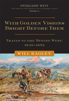 With Golden Visions Bright Before Them, 2: Caminos hacia el Oeste minero, 1849-1852 - With Golden Visions Bright Before Them, 2: Trails to the Mining West, 1849-1852