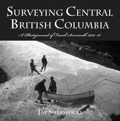 Surveying Central British Columbia: Diario fotográfico de Frank Swanell, 1920-28 - Surveying Central British Columbia: A Photojournal of Frank Swanell, 1920-28