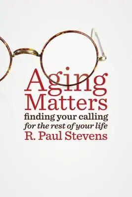 Envejecer importa: Cómo encontrar tu vocación para el resto de tu vida - Aging Matters: Finding Your Calling for the Rest of Your Life