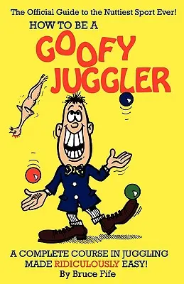 How to Be a Goofy Juggler: Un curso completo de malabarismo ridículamente fácil. - How to Be a Goofy Juggler: A Complete Course in Juggling Made Ridiculously Easy!