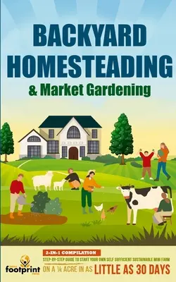 Guía paso a paso para comenzar tu propia mini granja autosuficiente y sostenible en un cuarto de acre. - Backyard Homesteading & Market Gardening: 2-in-1 Compilation Step-By-Step Guide to Start Your Own Self Sufficient Sustainable Mini Farm on a 1/4 Acre