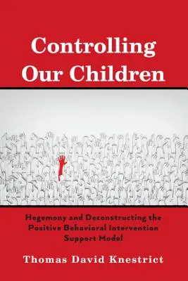 Controlling Our Children; Hegemony and Deconstructing the Positive Behavioral Intervention Support Model (Controlar a nuestros hijos: hegemonía y deconstrucción del modelo de apoyo a la intervención conductual positiva) - Controlling Our Children; Hegemony and Deconstructing the Positive Behavioral Intervention Support Model