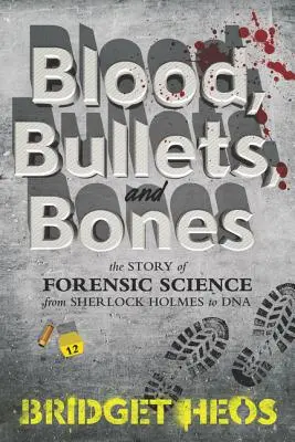 Sangre, balas y huesos: La historia de la ciencia forense desde Sherlock Holmes hasta el ADN - Blood, Bullets, and Bones: The Story of Forensic Science from Sherlock Holmes to DNA