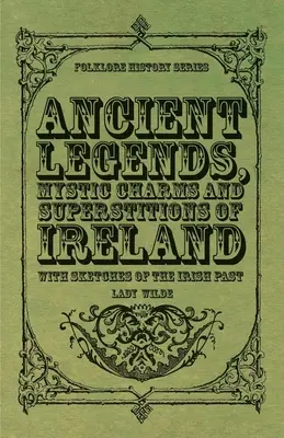 Leyendas Antiguas, Encantos Místicos y Supersticiones de Irlanda - Con Esbozos del Pasado Irlandés - Ancient Legends, Mystic Charms and Superstitions of Ireland - With Sketches of the Irish Past