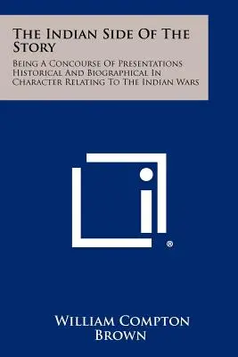 El Lado Indio De La Historia: El Lado Indio De La Historia: Un Conjunto De Presentaciones De Carácter Histórico Y Biográfico Relativas A Las Guerras Indias - The Indian Side Of The Story: Being A Concourse Of Presentations Historical And Biographical In Character Relating To The Indian Wars