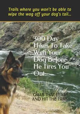 300 excursiones de un día para hacer con su perro antes de que se canse: Rutas en las que no podrá borrar el movimiento de la cola de su perro - 300 Day Hikes To Take With Your Dog Before He Tires You Out: Trails where you won't be able to wipe the wag off your dog's tail